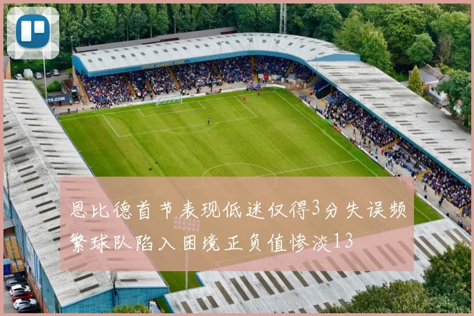 恩比德首节表现低迷仅得3分失误频繁球队陷入困境正负值惨淡13
