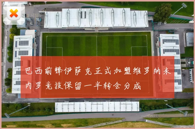 巴西前锋伊萨克正式加盟维罗纳米内罗竞技保留一半转会分成