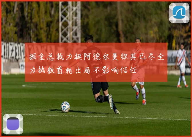 掘金总裁力挺阿德尔曼称其已尽全力执教首轮出局不影响信任