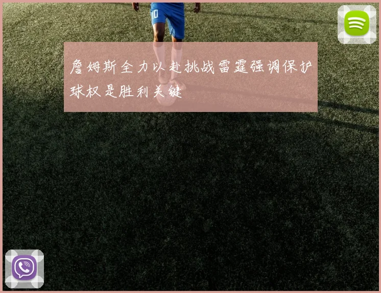 詹姆斯全力以赴挑战雷霆强调保护球权是胜利关键